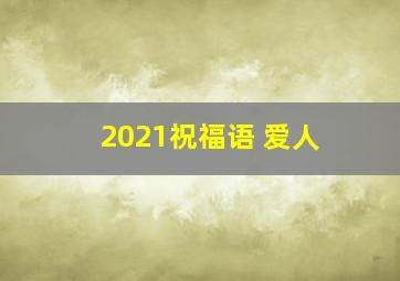 2021祝福语 爱人